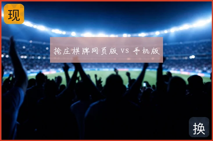 抢庄棋牌网页版 vs 手机版